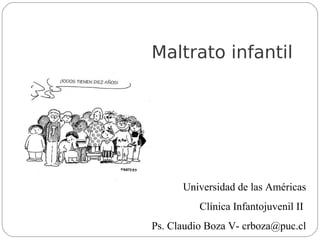 Maltrato infantil




      Universidad de las Américas
          Clínica Infantojuvenil II
Ps. Claudio Boza V- crboza@puc.cl
 