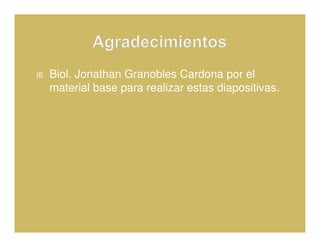 Biol. Jonathan Granobles Cardona por el
material base para realizar estas diapositivas.
 