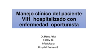 Manejo clínico del paciente
VIH hospitalizado con
enfermedad oportunista
Dr. Rene Arita
Fellow de
Infectología
Hospital Roosevelt
 