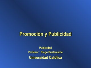 Promoción y Publicidad Publicidad Profesor : Diego Bustamante Universidad Católica 