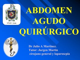 Dr Julio A Martinez.
Tutor: Jurgen Martin
cirujano general y laparoscpia
ABDOMEN
AGUDO
QUIRÚRGICO
 