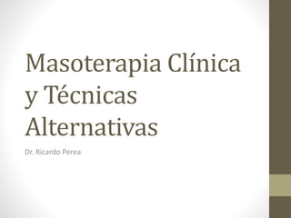 Masoterapia Clínica
y Técnicas
Alternativas
Dr. Ricardo Perea
 