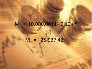M = 10.000,00(1+ 0,10) 10
M = 25.937,42
 
