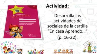 Actividad:
Desarrolla las
actividades de
sociales de la cartilla
“En casa Aprendo…”
(p. 16-22).
 