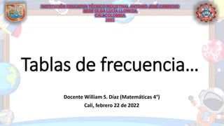 Tablas de frecuencia…
Docente William S. Díaz (Matemáticas 4°)
Cali, febrero 22 de 2022
 