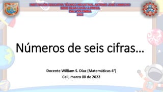 Números de seis cifras…
Docente William S. Díaz (Matemáticas 4°)
Cali, marzo 08 de 2022
 