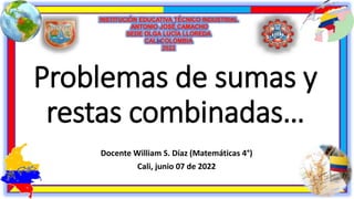 Problemas de sumas y
restas combinadas…
Docente William S. Díaz (Matemáticas 4°)
Cali, junio 07 de 2022
 
