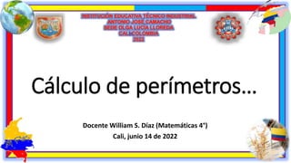 Cálculo de perímetros…
Docente William S. Díaz (Matemáticas 4°)
Cali, junio 14 de 2022
 