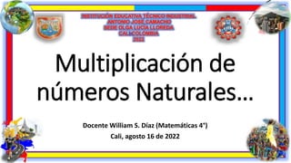 Multiplicación de
números Naturales…
Docente William S. Díaz (Matemáticas 4°)
Cali, agosto 16 de 2022
 