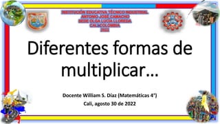 Diferentes formas de
multiplicar…
Docente William S. Díaz (Matemáticas 4°)
Cali, agosto 30 de 2022
 