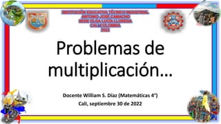 Problemas de
multiplicación…
Docente William S. Díaz (Matemáticas 4°)
Cali, septiembre 30 de 2022
 