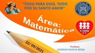 “TODO PARA DIOS, TODO
POR SU SANTO AMOR”
22/ 09/2021
Profesor
JHORDAN MUCHA BORJA
 