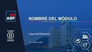 NOMBRE DEL MÓDULO
17 – JUNIO- 2022
Clase MATRIMONIO
 