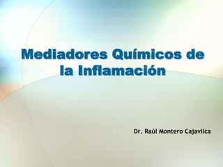 Mediadores Químicos de la Inflamación Dr. Raúl Montero Cajavilca 