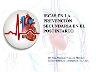 Dr. José Alexander Aguilera Martínez
Médico Internista- Emergencia HEODRA
IECAS EN LA
PREVENCIÓN
SECUNDARIA EN EL
POSTINFARTO
 