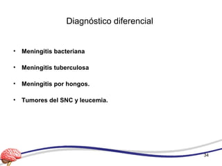 Diagnóstico diferencial
• Meningitis bacteriana
• Meningitis tuberculosa
• Meningitis por hongos.
• Tumores del SNC y leucemia.
34
 
