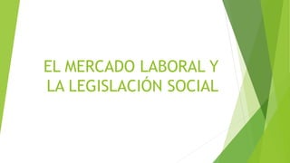 EL MERCADO LABORAL Y
LA LEGISLACIÓN SOCIAL
 