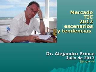 MercadoMercado
TICTIC
20122012
escenariosescenarios
y tendenciasy tendencias
Dr. Alejandro PrinceDr. Alejandro Prince
JJulio de 2013ulio de 2013
@alxprince@alxprince
 