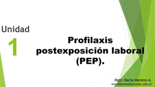 1
Unidad
Profilaxis
postexposición laboral
(PEP).
Mgtr. Karla Moreno A.
emaildocente@uecotec.edu.ec
 