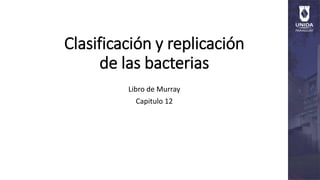 Clasificación y replicación
de las bacterias
Libro de Murray
Capitulo 12
 