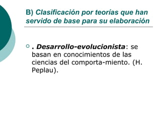 B) Clasificación por teorías que han
servido de base para su elaboración


   . Desarrollo-evolucionista: se
    basan en conocimientos de las
    ciencias del comporta-miento. (H.
    Peplau).
 