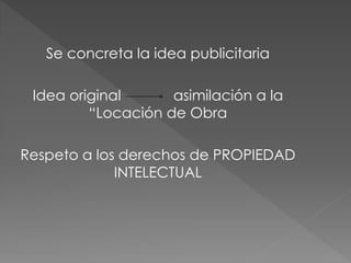 Se concreta la idea publicitaria
Idea original asimilación a la
“Locación de Obra
Respeto a los derechos de PROPIEDAD
INTELECTUAL
 