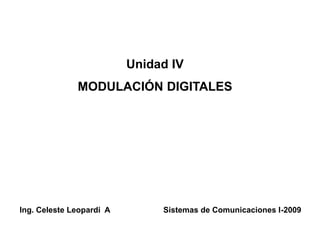Unidad IV
MODULACIÓN DIGITALES
Ing. Celeste Leopardi A Sistemas de Comunicaciones I-2009
 