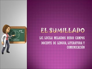 LIC. LUCILA MILAGROS RUBIO CAMPOS
DOCENTE DE LENGUA, LITERATURA Y
COMUNICACIÓN
 