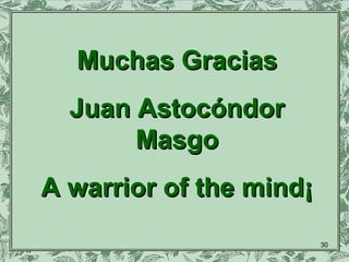 Muchas GraciasMuchas Gracias
Juan AstocóndorJuan Astocóndor
MasgoMasgo
A warrior of the mind¡A warrior of the mind¡
30
 