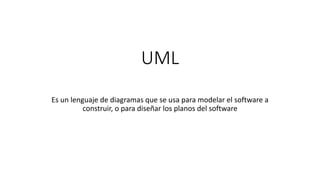 UML
Es un lenguaje de diagramas que se usa para modelar el software a
construir, o para diseñar los planos del software
 
