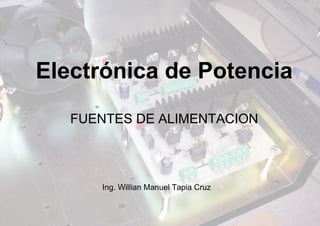 Electrónica de Potencia
FUENTES DE ALIMENTACION
Ing. Willian Manuel Tapia Cruz
 