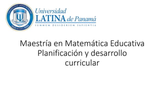 Maestría en Matemática Educativa
Planificación y desarrollo
curricular
 