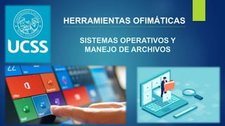 HERRAMIENTAS OFIMÁTICAS
SISTEMAS OPERATIVOS Y
MANEJO DE ARCHIVOS
 