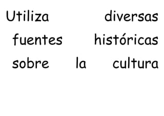 Utiliza diversas
fuentes históricas
sobre la cultura
 