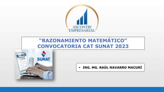 “RAZONAMIENTO MATEMÁTICO”
CONVOCATORIA CAT SUNAT 2023
 ING. MG. RAÚL NAVARRO MACURÍ
 