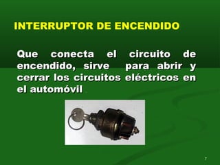 Que conecta el circuito deQue conecta el circuito de
encendido, sirve para abrir yencendido, sirve para abrir y
cerrar los circuitos eléctricos encerrar los circuitos eléctricos en
el automóvilel automóvil .
INTERRUPTOR DE ENCENDIDO
7
 