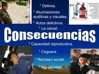 Consecuencias * Delirios. * Agresividad. * Alucinaciones auditivas y visuales. * Rechazo social. * Actos delictivos. * Ceguera. * Capacidad reproductiva.  * La cárcel. 