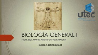 BIOLOGÍA GENERAL I 
PROFR. BIOL. MANUEL ARTURO CHÁVEZ CARMONA 
UNIDAD 1. BIOMOLECULAS 
 
