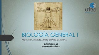BIOLOGÍA GENERAL I 
PROFR. BIOL. MANUEL ARTURO CHÁVEZ CARMONA 
BIOMOLECULAS 
Bases de Bioquímica 
 