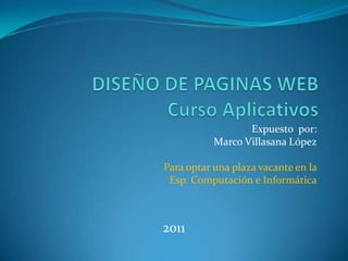 Expuesto por:
Marco Villasana López
Para optar una plaza vacante en la
Esp. Computación e Informática
2011
 