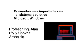 Profesor Ing. Alan
Rolly Chávez
Arancibia
Comandos mas importantes en
el sistema operativo
Microsoft Windows
 