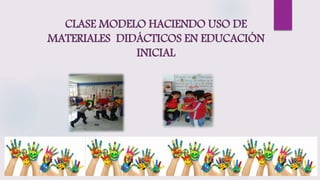 CLASE MODELO HACIENDO USO DE
MATERIALES DIDÁCTICOS EN EDUCACIÓN
INICIAL
 