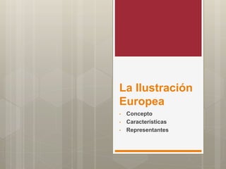 La Ilustración
Europea
• Concepto
• Características
• Representantes
 