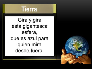 Gira y gira
esta gigantesca
esfera,
que es azul para
quien mira
desde fuera.
Tierra
 