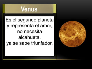 Es el segundo planeta
y representa el amor,
no necesita
alcahueta,
ya se sabe triunfador.
Venus
 