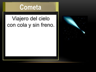 Viajero del cielo
con cola y sin freno.
Cometa
 