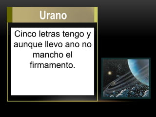 Cinco letras tengo y
aunque llevo ano no
mancho el
firmamento.
Urano
 