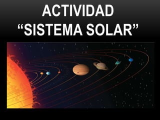 ACTIVIDAD
“SISTEMA SOLAR”
 