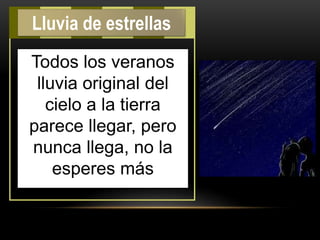 Todos los veranos
lluvia original del
cielo a la tierra
parece llegar, pero
nunca llega, no la
esperes más
Lluvia de estrellas
 