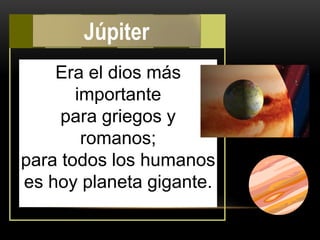 Era el dios más
importante
para griegos y
romanos;
para todos los humanos
es hoy planeta gigante.
Júpiter
 